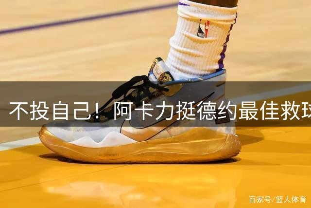 不投自己！阿卡力挺德约最佳救球，高强度训练备战复出