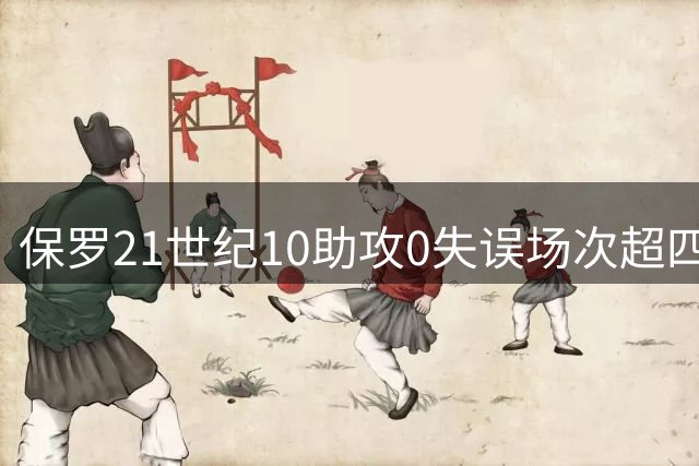 保罗21世纪10助攻0失误场次超四大球星总和