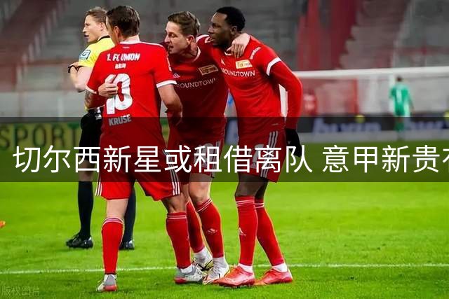 切尔西新星或租借离队 意甲新贵有意蓝军锋线小将