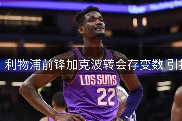 利物浦前锋加克波转会存变数 引援成败成关键因素
