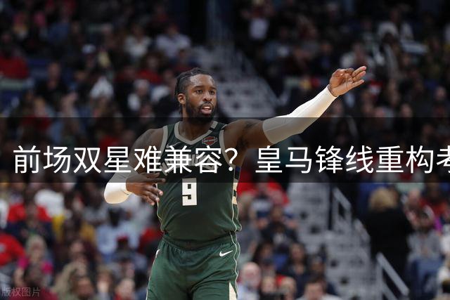 前场双星难兼容？皇马锋线重构考验穆帅智慧