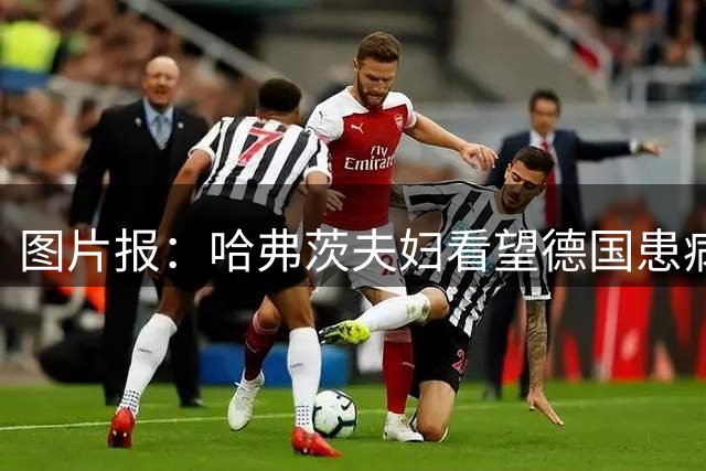 图片报：哈弗茨夫妇看望德国患病儿童，并捐赠了10万欧元