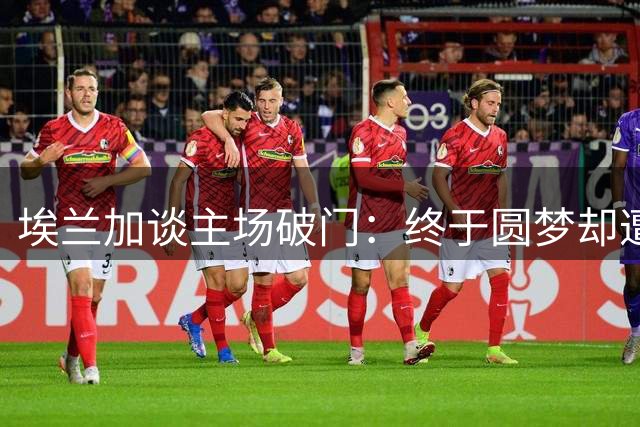 埃兰加谈主场破门：终于圆梦却遭绝平 新帅理念令人振奋