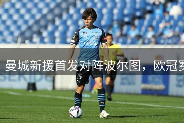 曼城新援首发对阵波尔图，欧冠赛场阵容调整