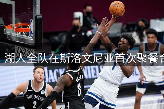 湖人全队在斯洛文尼亚首次聚餐合影曝光