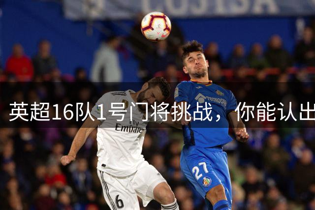 英超16队1号门将挑战，你能认出几位？