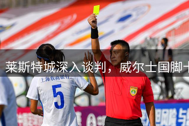 莱斯特城深入谈判，威尔士国脚卡伦接近加盟英甲