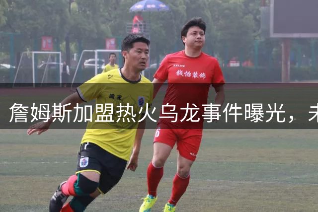 詹姆斯加盟热火乌龙事件曝光，未来去向仍扑朔迷离
