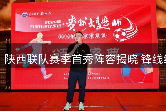 陕西联队赛季首秀阵容揭晓 锋线组合备受期待