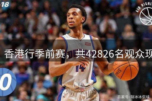 香港行季前赛，共42826名观众现场观看曼城vs国米