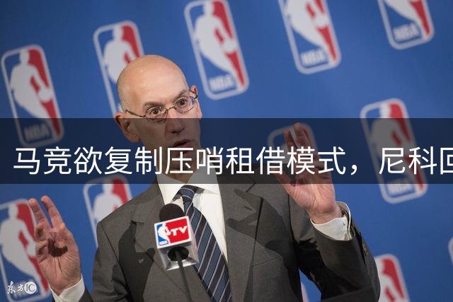 马竞欲复制压哨租借模式，尼科回归计划再度上演