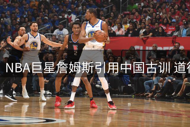 NBA巨星詹姆斯引用中国古训 道德经智慧引发东西方文化共鸣